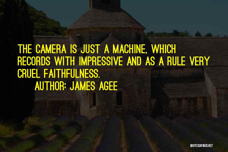 James Agee Quotes: The Camera Is Just A Machine, Which Records With Impressive And As A Rule Very Cruel Faithfulness.