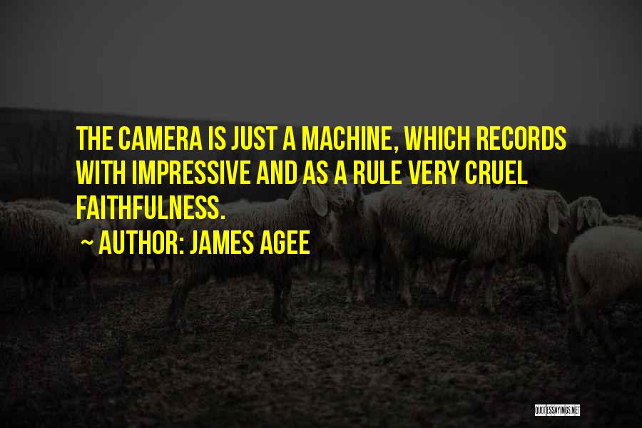 James Agee Quotes: The Camera Is Just A Machine, Which Records With Impressive And As A Rule Very Cruel Faithfulness.