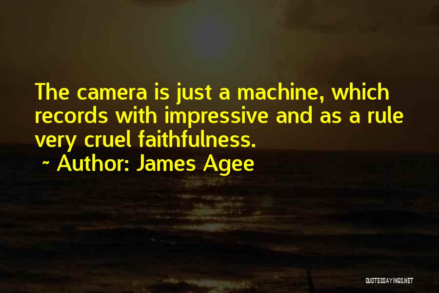 James Agee Quotes: The Camera Is Just A Machine, Which Records With Impressive And As A Rule Very Cruel Faithfulness.