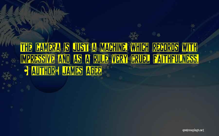 James Agee Quotes: The Camera Is Just A Machine, Which Records With Impressive And As A Rule Very Cruel Faithfulness.