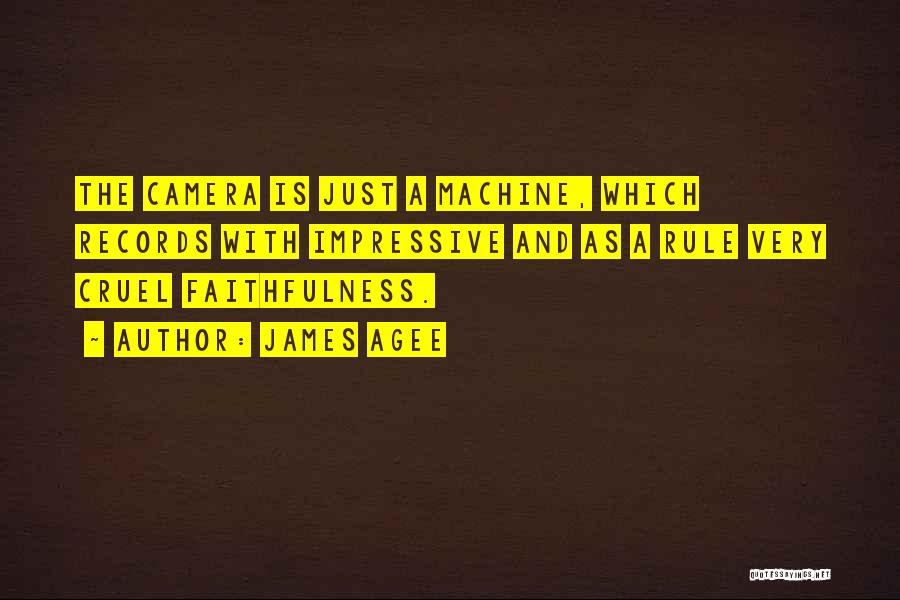 James Agee Quotes: The Camera Is Just A Machine, Which Records With Impressive And As A Rule Very Cruel Faithfulness.