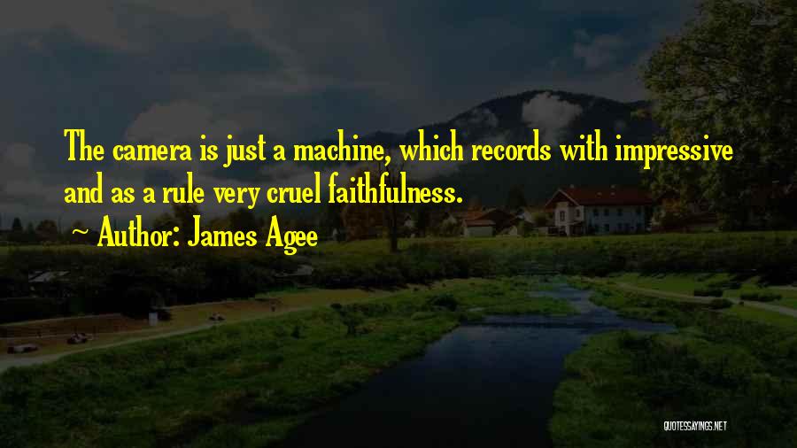 James Agee Quotes: The Camera Is Just A Machine, Which Records With Impressive And As A Rule Very Cruel Faithfulness.