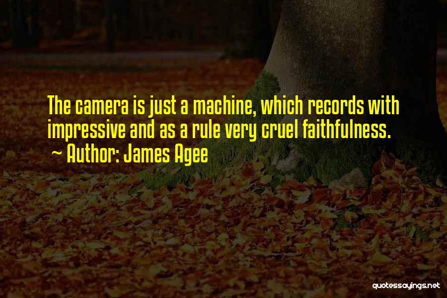 James Agee Quotes: The Camera Is Just A Machine, Which Records With Impressive And As A Rule Very Cruel Faithfulness.