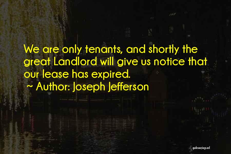 Joseph Jefferson Quotes: We Are Only Tenants, And Shortly The Great Landlord Will Give Us Notice That Our Lease Has Expired.