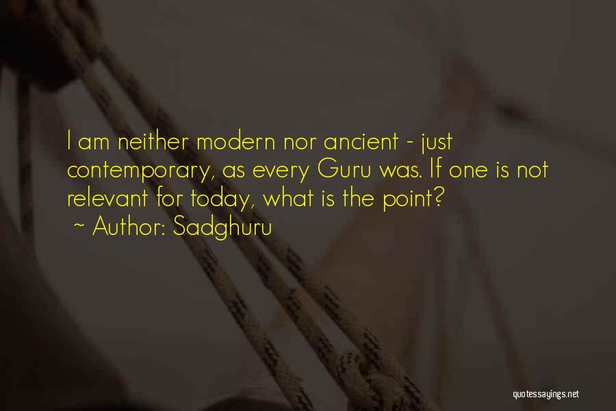 Sadghuru Quotes: I Am Neither Modern Nor Ancient - Just Contemporary, As Every Guru Was. If One Is Not Relevant For Today,