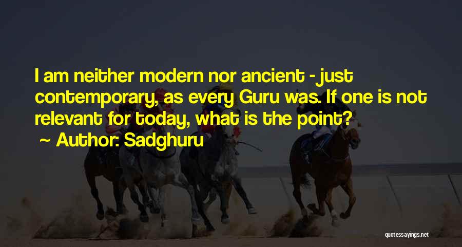 Sadghuru Quotes: I Am Neither Modern Nor Ancient - Just Contemporary, As Every Guru Was. If One Is Not Relevant For Today,