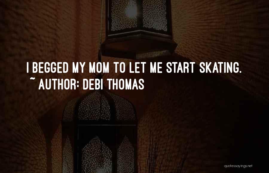 Debi Thomas Quotes: I Begged My Mom To Let Me Start Skating.
