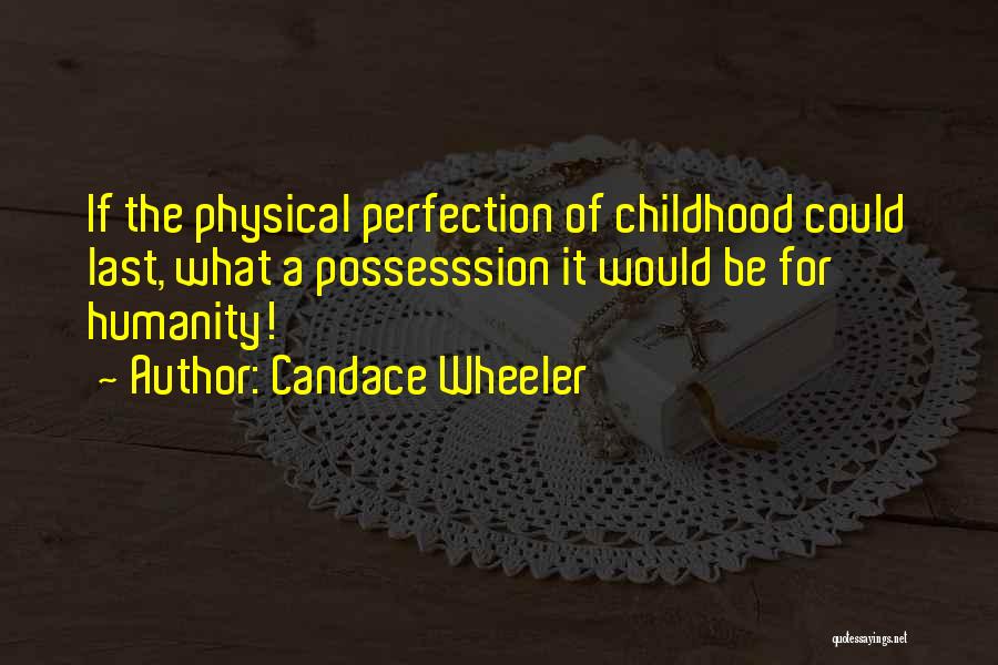 Candace Wheeler Quotes: If The Physical Perfection Of Childhood Could Last, What A Possesssion It Would Be For Humanity!