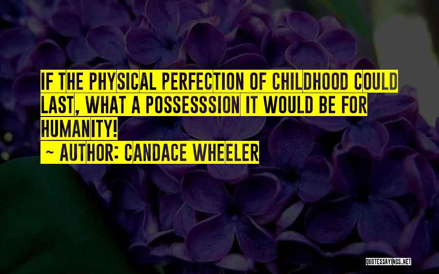 Candace Wheeler Quotes: If The Physical Perfection Of Childhood Could Last, What A Possesssion It Would Be For Humanity!