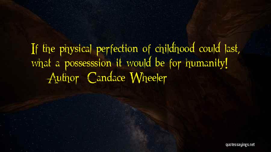 Candace Wheeler Quotes: If The Physical Perfection Of Childhood Could Last, What A Possesssion It Would Be For Humanity!