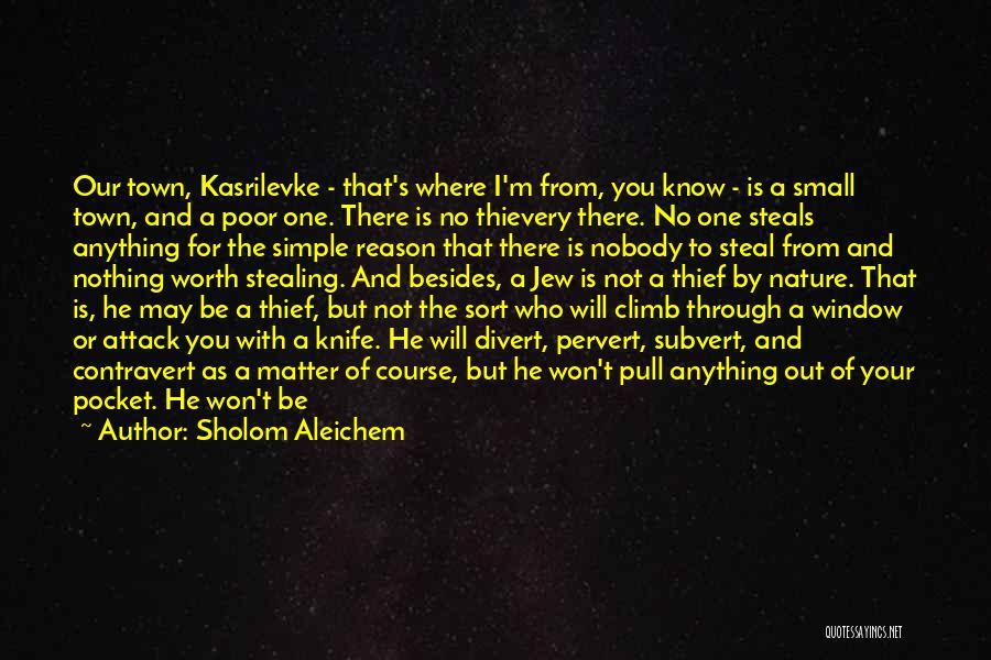 Sholom Aleichem Quotes: Our Town, Kasrilevke - That's Where I'm From, You Know - Is A Small Town, And A Poor One. There