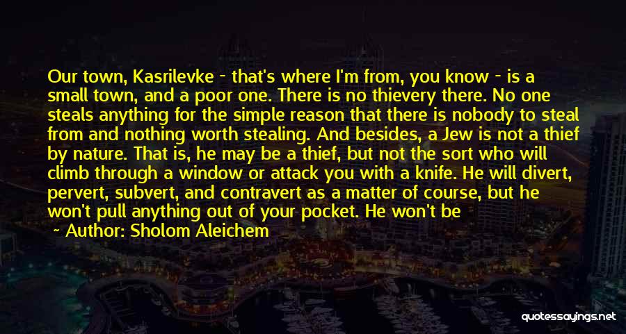 Sholom Aleichem Quotes: Our Town, Kasrilevke - That's Where I'm From, You Know - Is A Small Town, And A Poor One. There