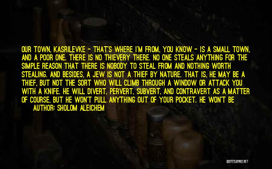 Sholom Aleichem Quotes: Our Town, Kasrilevke - That's Where I'm From, You Know - Is A Small Town, And A Poor One. There