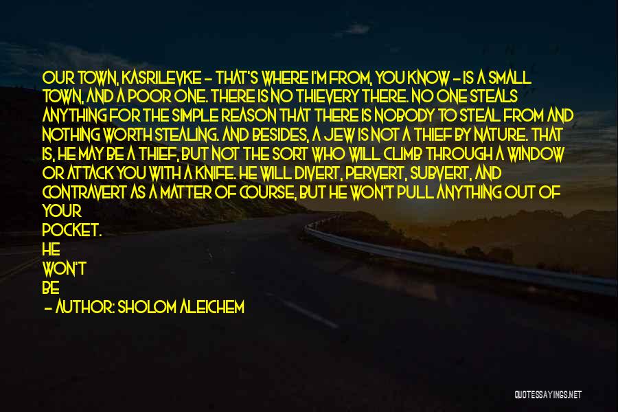 Sholom Aleichem Quotes: Our Town, Kasrilevke - That's Where I'm From, You Know - Is A Small Town, And A Poor One. There