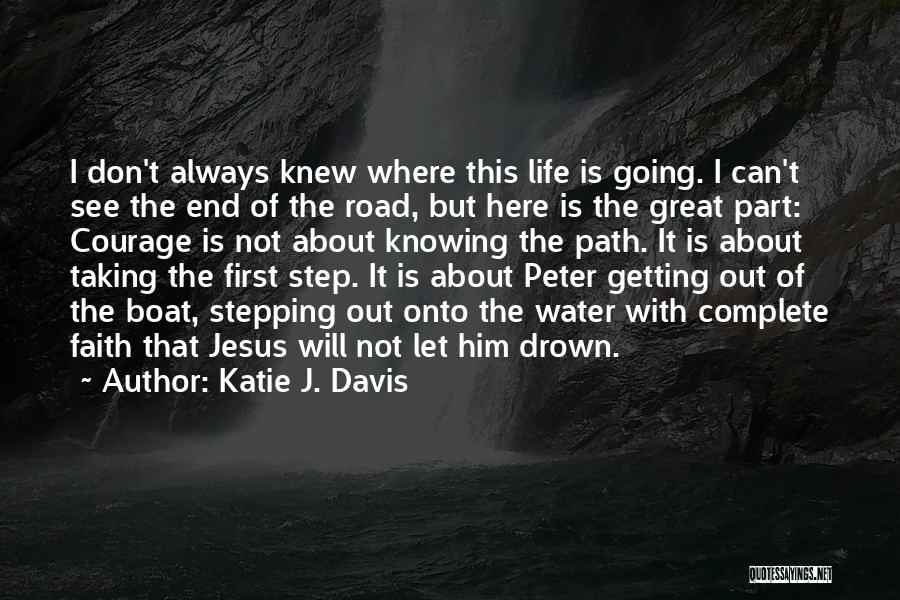 Katie J. Davis Quotes: I Don't Always Knew Where This Life Is Going. I Can't See The End Of The Road, But Here Is