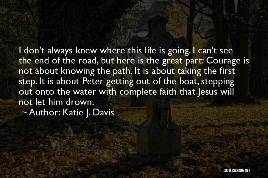 Katie J. Davis Quotes: I Don't Always Knew Where This Life Is Going. I Can't See The End Of The Road, But Here Is