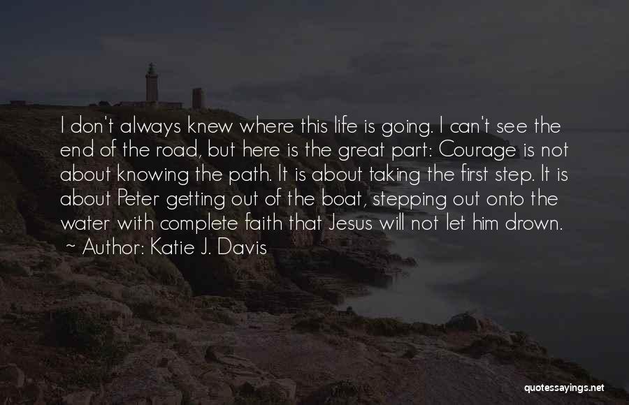 Katie J. Davis Quotes: I Don't Always Knew Where This Life Is Going. I Can't See The End Of The Road, But Here Is