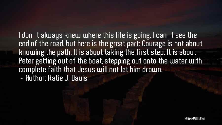 Katie J. Davis Quotes: I Don't Always Knew Where This Life Is Going. I Can't See The End Of The Road, But Here Is