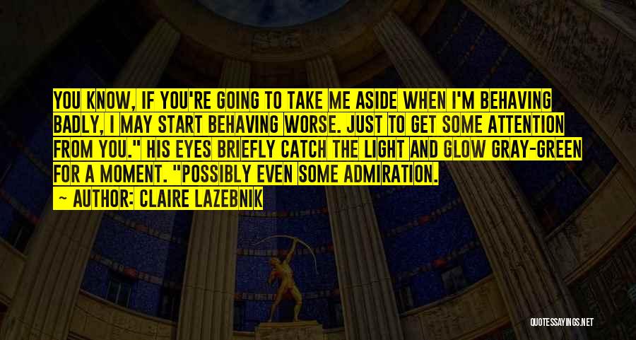 Claire LaZebnik Quotes: You Know, If You're Going To Take Me Aside When I'm Behaving Badly, I May Start Behaving Worse. Just To