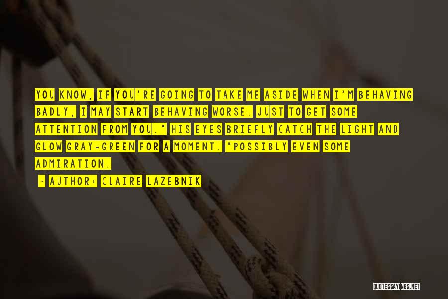 Claire LaZebnik Quotes: You Know, If You're Going To Take Me Aside When I'm Behaving Badly, I May Start Behaving Worse. Just To