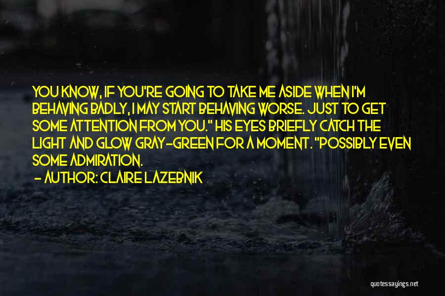 Claire LaZebnik Quotes: You Know, If You're Going To Take Me Aside When I'm Behaving Badly, I May Start Behaving Worse. Just To