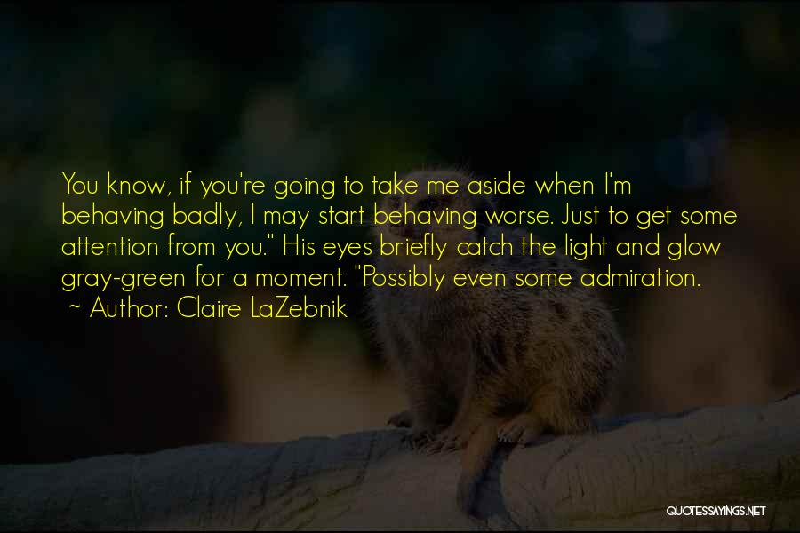 Claire LaZebnik Quotes: You Know, If You're Going To Take Me Aside When I'm Behaving Badly, I May Start Behaving Worse. Just To