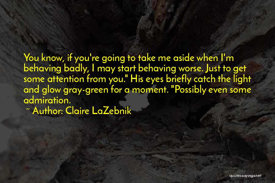 Claire LaZebnik Quotes: You Know, If You're Going To Take Me Aside When I'm Behaving Badly, I May Start Behaving Worse. Just To