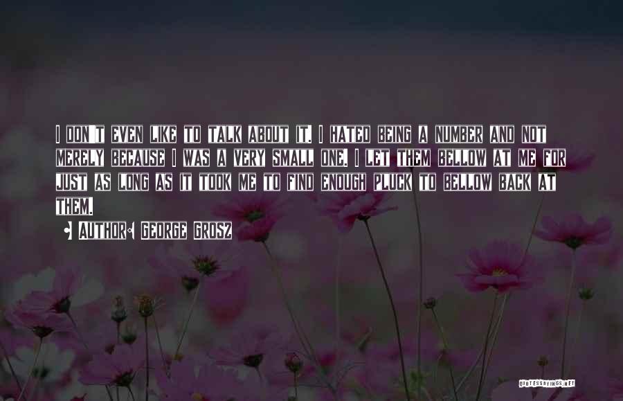 George Grosz Quotes: I Don't Even Like To Talk About It. I Hated Being A Number And Not Merely Because I Was A