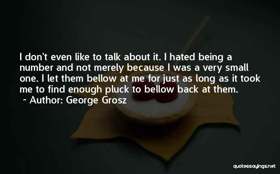 George Grosz Quotes: I Don't Even Like To Talk About It. I Hated Being A Number And Not Merely Because I Was A