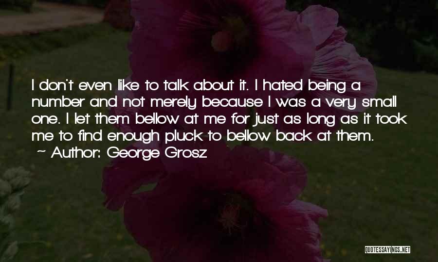 George Grosz Quotes: I Don't Even Like To Talk About It. I Hated Being A Number And Not Merely Because I Was A