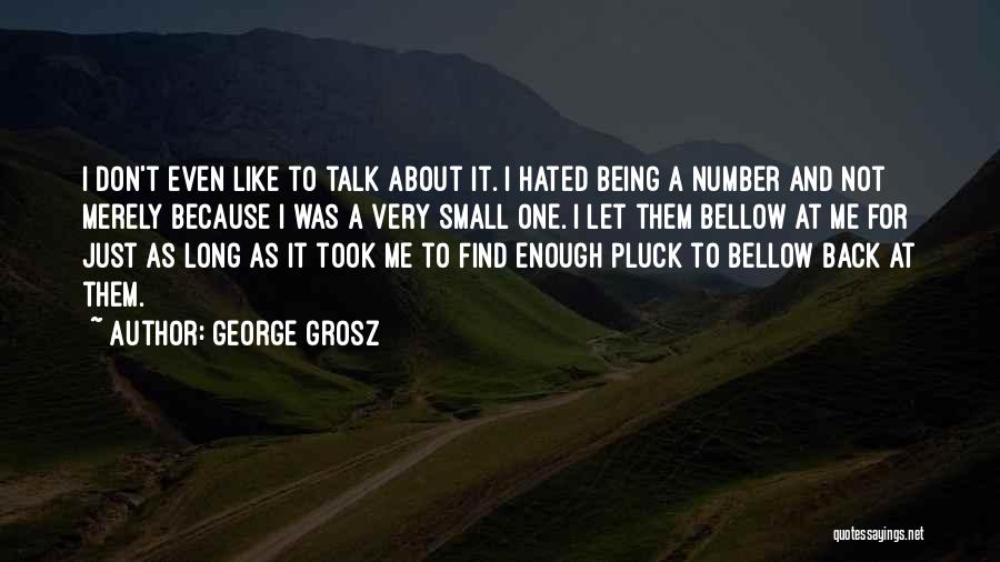 George Grosz Quotes: I Don't Even Like To Talk About It. I Hated Being A Number And Not Merely Because I Was A