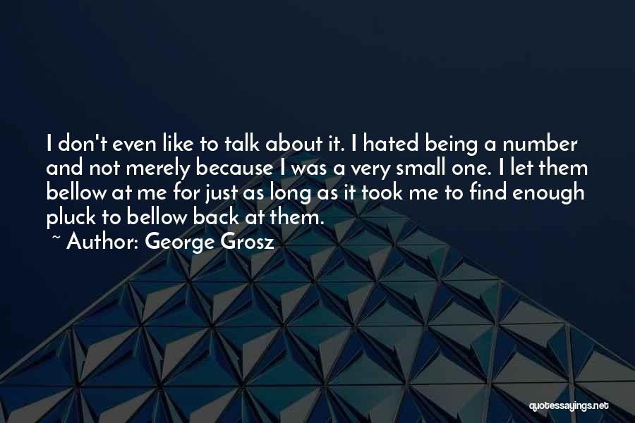 George Grosz Quotes: I Don't Even Like To Talk About It. I Hated Being A Number And Not Merely Because I Was A