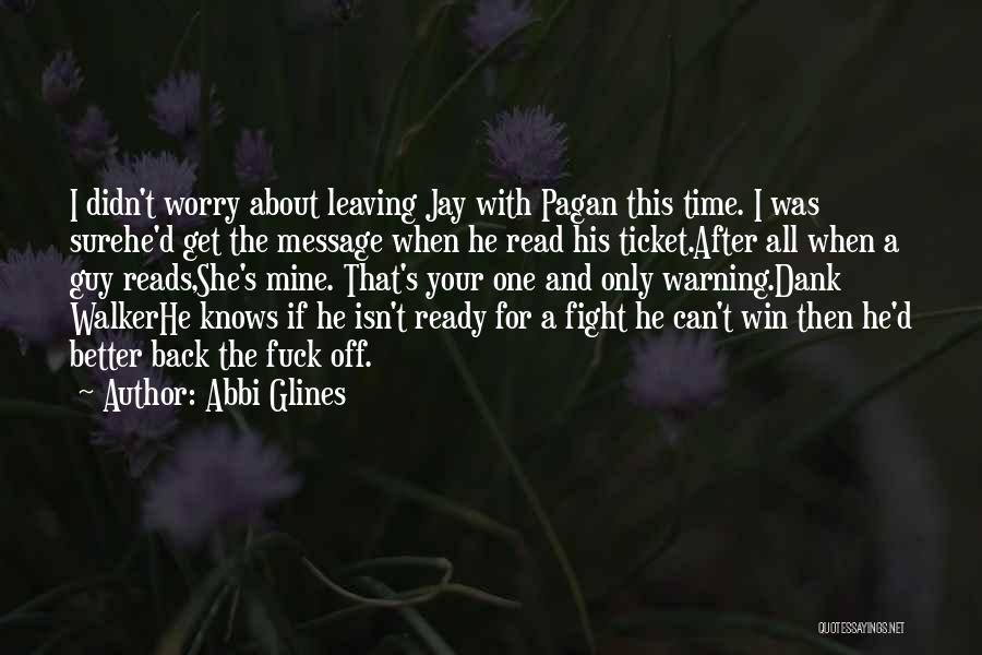 Abbi Glines Quotes: I Didn't Worry About Leaving Jay With Pagan This Time. I Was Surehe'd Get The Message When He Read His