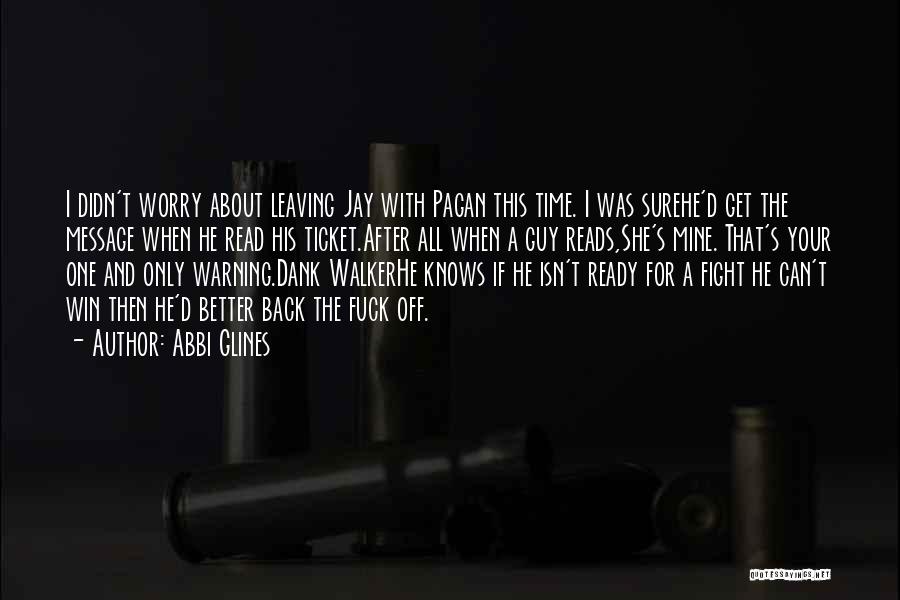 Abbi Glines Quotes: I Didn't Worry About Leaving Jay With Pagan This Time. I Was Surehe'd Get The Message When He Read His