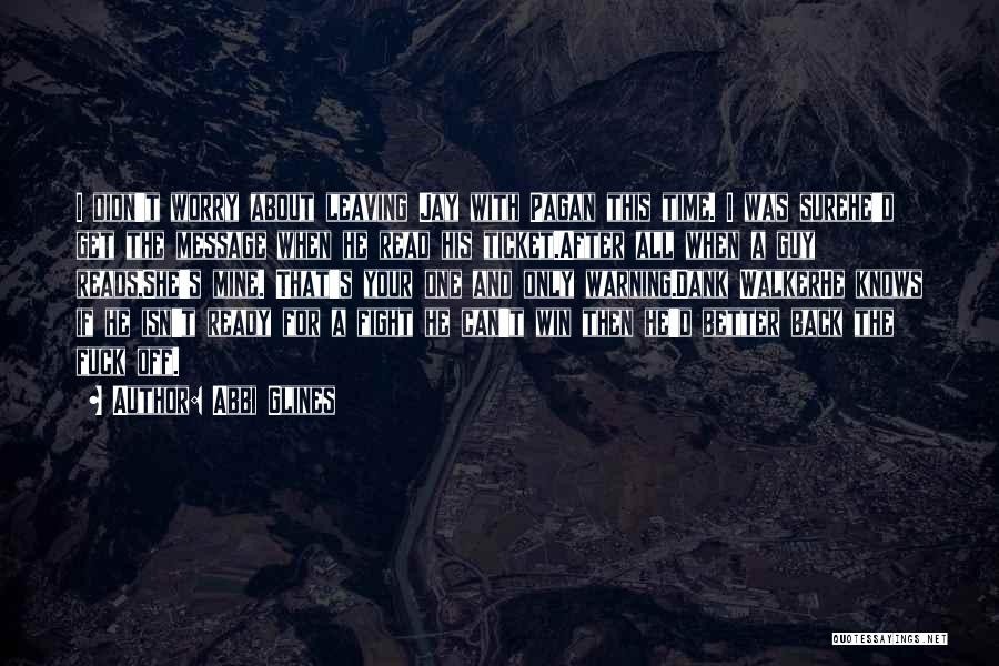 Abbi Glines Quotes: I Didn't Worry About Leaving Jay With Pagan This Time. I Was Surehe'd Get The Message When He Read His