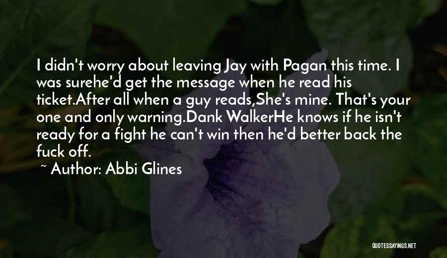 Abbi Glines Quotes: I Didn't Worry About Leaving Jay With Pagan This Time. I Was Surehe'd Get The Message When He Read His