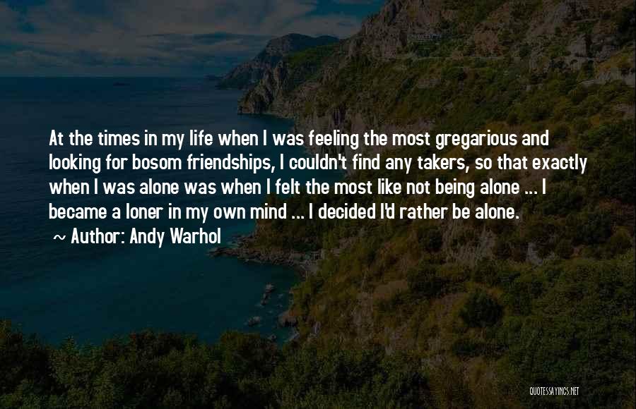 Andy Warhol Quotes: At The Times In My Life When I Was Feeling The Most Gregarious And Looking For Bosom Friendships, I Couldn't