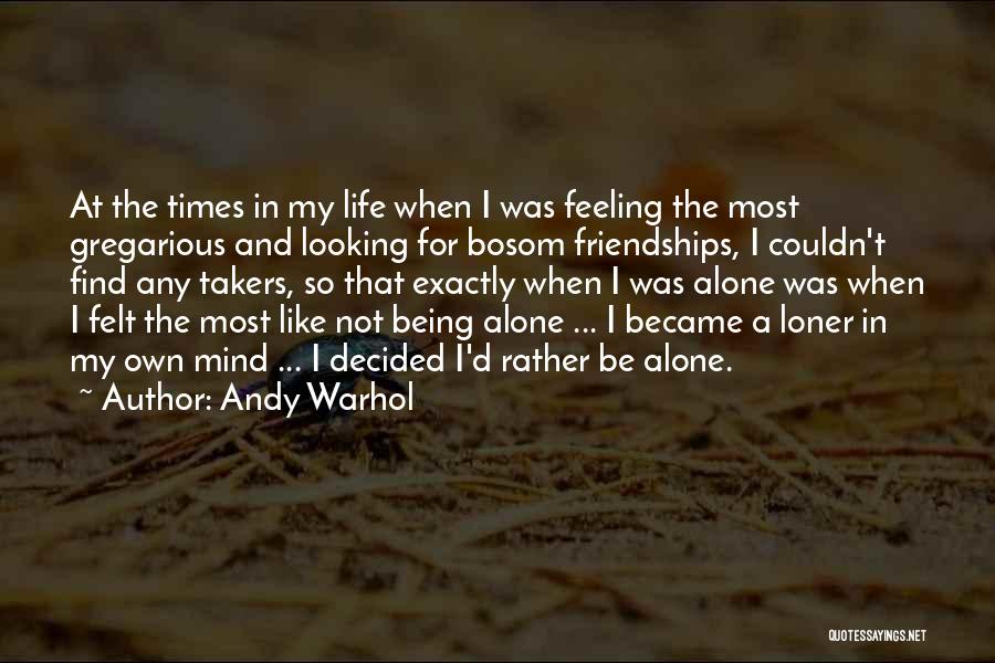 Andy Warhol Quotes: At The Times In My Life When I Was Feeling The Most Gregarious And Looking For Bosom Friendships, I Couldn't