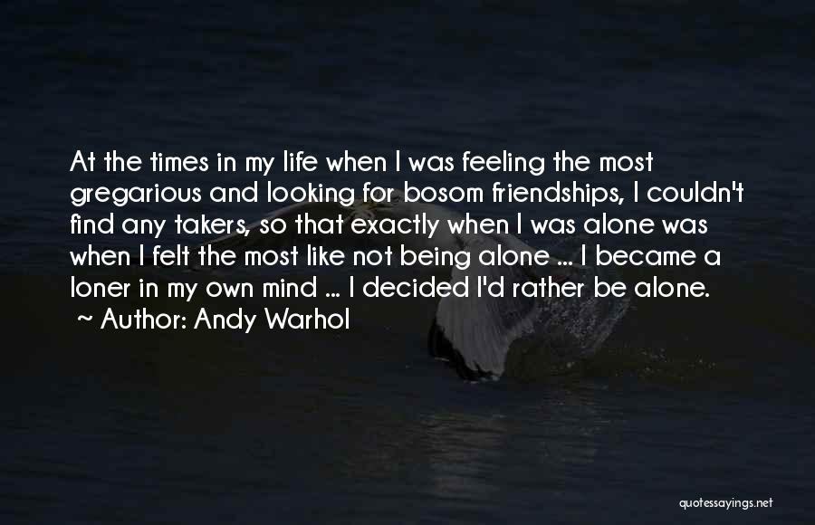 Andy Warhol Quotes: At The Times In My Life When I Was Feeling The Most Gregarious And Looking For Bosom Friendships, I Couldn't