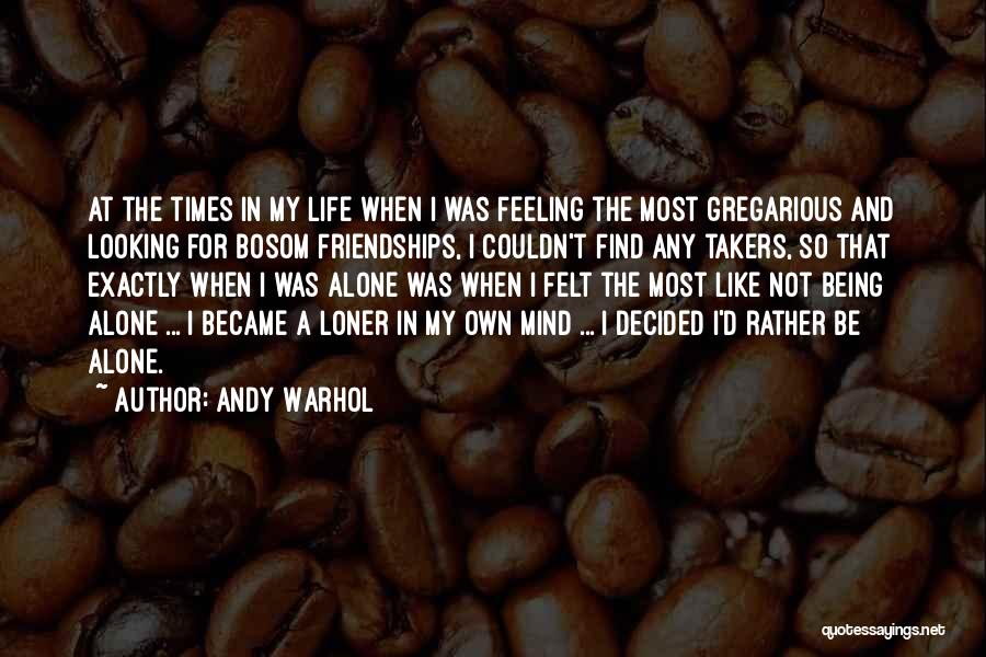 Andy Warhol Quotes: At The Times In My Life When I Was Feeling The Most Gregarious And Looking For Bosom Friendships, I Couldn't