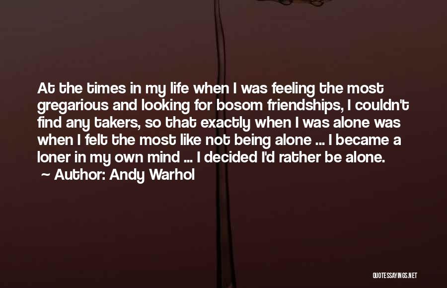 Andy Warhol Quotes: At The Times In My Life When I Was Feeling The Most Gregarious And Looking For Bosom Friendships, I Couldn't
