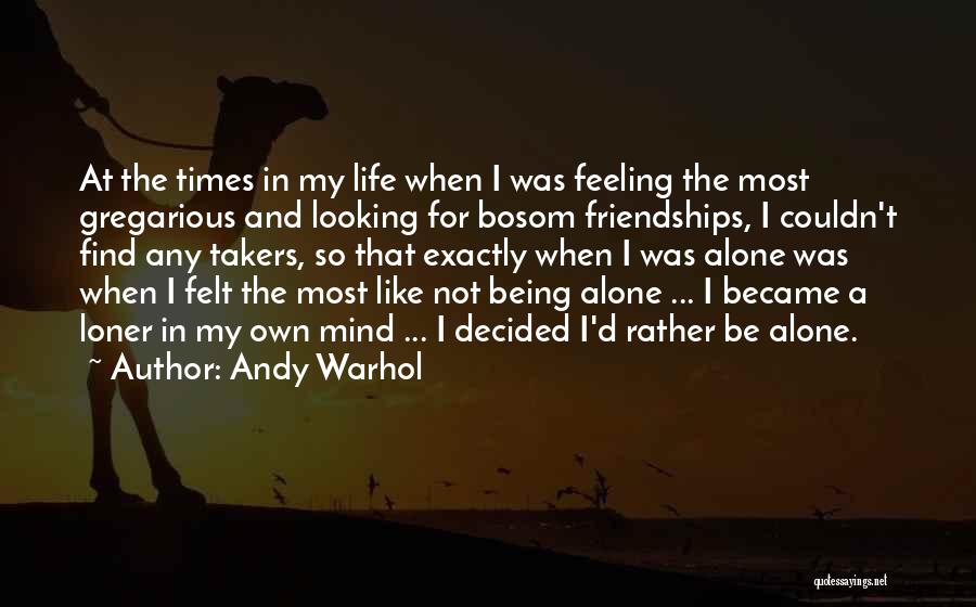 Andy Warhol Quotes: At The Times In My Life When I Was Feeling The Most Gregarious And Looking For Bosom Friendships, I Couldn't