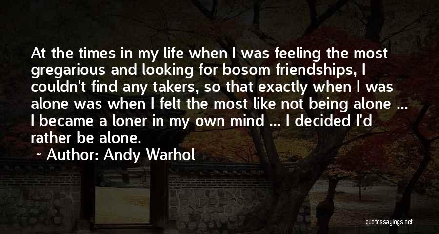 Andy Warhol Quotes: At The Times In My Life When I Was Feeling The Most Gregarious And Looking For Bosom Friendships, I Couldn't