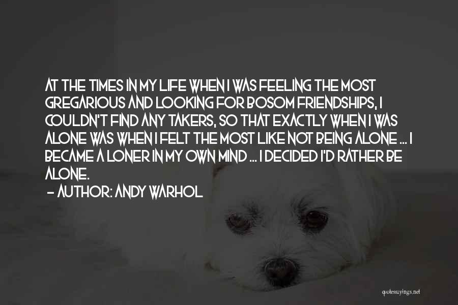 Andy Warhol Quotes: At The Times In My Life When I Was Feeling The Most Gregarious And Looking For Bosom Friendships, I Couldn't