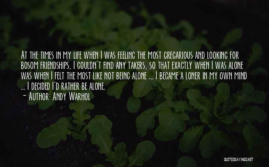 Andy Warhol Quotes: At The Times In My Life When I Was Feeling The Most Gregarious And Looking For Bosom Friendships, I Couldn't