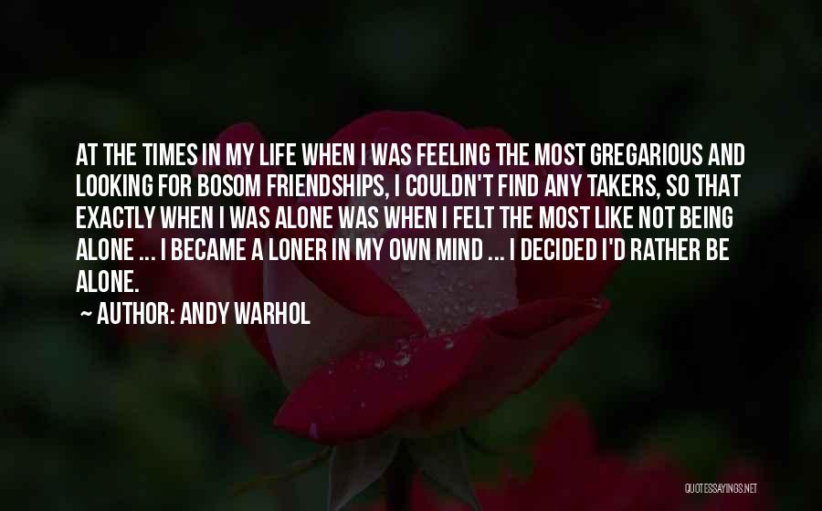 Andy Warhol Quotes: At The Times In My Life When I Was Feeling The Most Gregarious And Looking For Bosom Friendships, I Couldn't