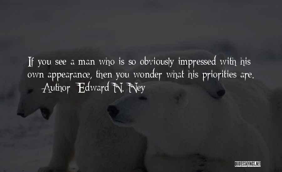 Edward N. Ney Quotes: If You See A Man Who Is So Obviously Impressed With His Own Appearance, Then You Wonder What His Priorities