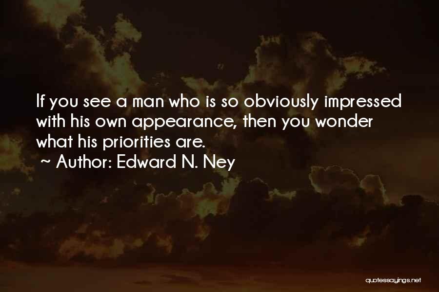 Edward N. Ney Quotes: If You See A Man Who Is So Obviously Impressed With His Own Appearance, Then You Wonder What His Priorities