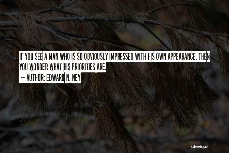 Edward N. Ney Quotes: If You See A Man Who Is So Obviously Impressed With His Own Appearance, Then You Wonder What His Priorities