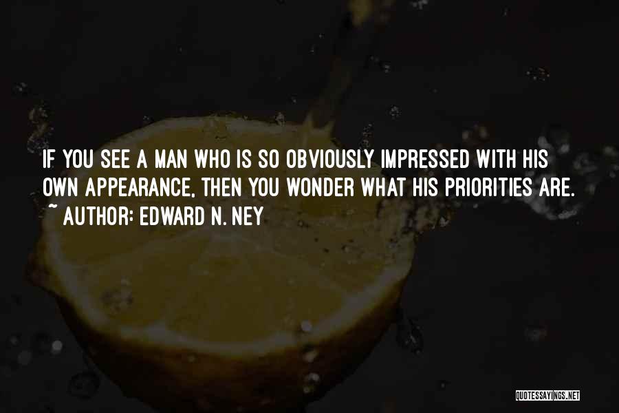 Edward N. Ney Quotes: If You See A Man Who Is So Obviously Impressed With His Own Appearance, Then You Wonder What His Priorities